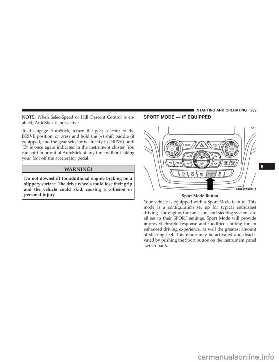 JEEP GRAND CHEROKEE LIMITED 2018  Owners Manual NOTE:When Selec-Speed or Hill Descent Control is en-
abled, AutoStick is not active.
To disengage AutoStick, return the gear selector to the
DRIVE position, or press and hold the (+) shift paddle (if
