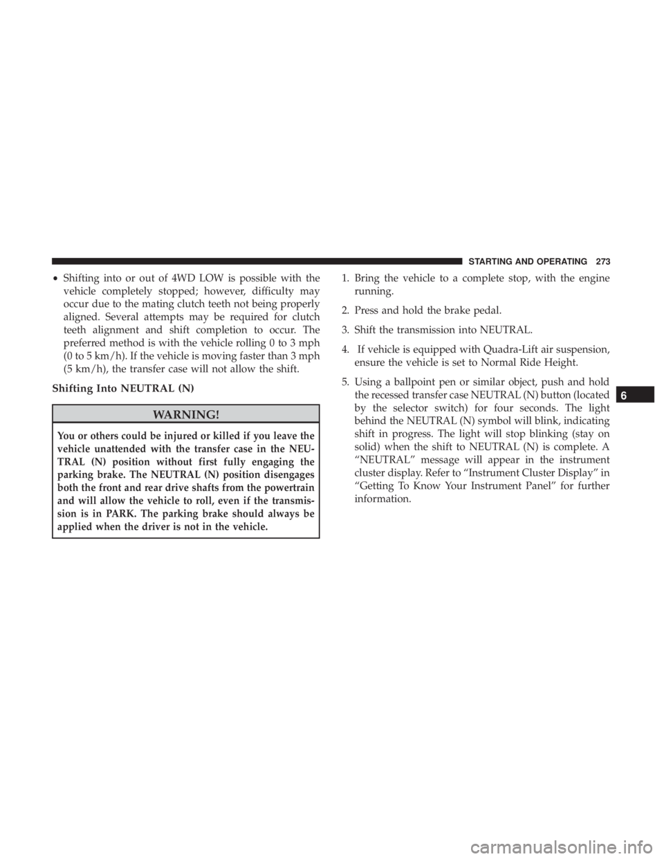 JEEP GRAND CHEROKEE LIMITED 2018  Owners Manual •Shifting into or out of 4WD LOW is possible with the
vehicle completely stopped; however, difficulty may
occur due to the mating clutch teeth not being properly
aligned. Several attempts may be req