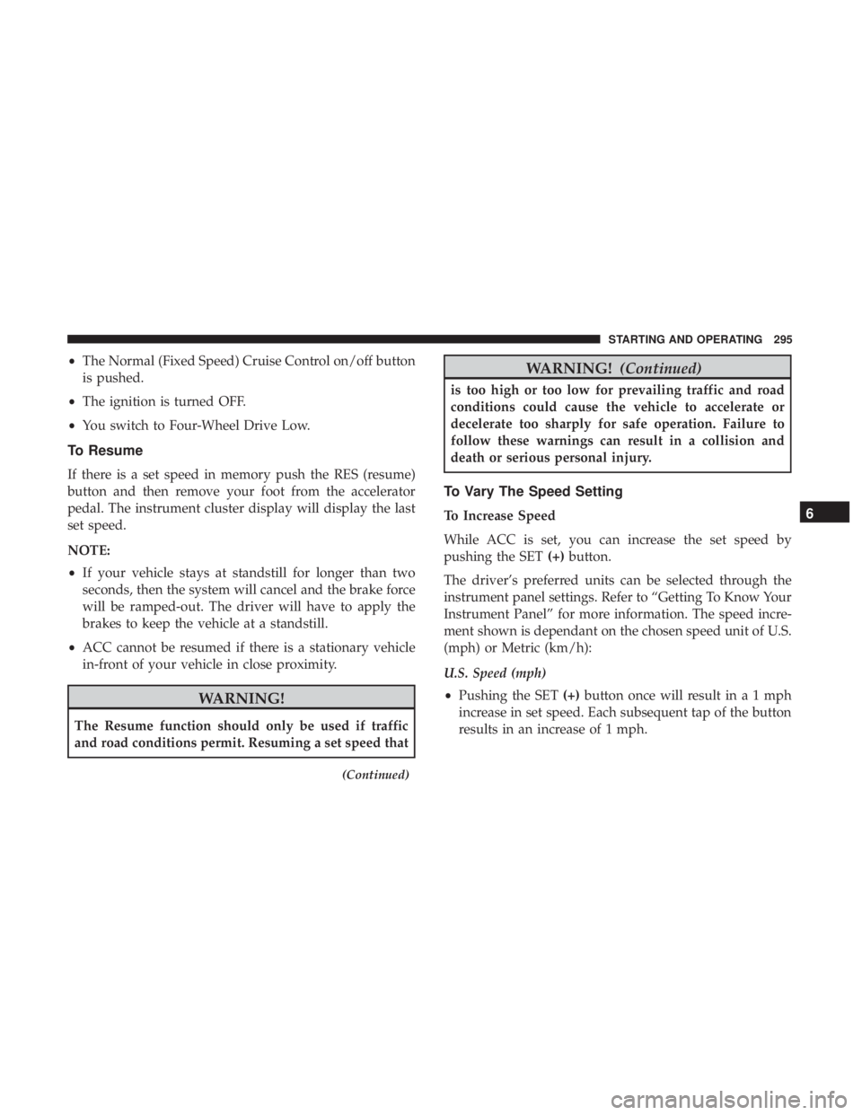 JEEP GRAND CHEROKEE LIMITED 2018  Owners Manual •The Normal (Fixed Speed) Cruise Control on/off button
is pushed.
• The ignition is turned OFF.
• You switch to Four-Wheel Drive Low.
To Resume
If there is a set speed in memory push the RES (re