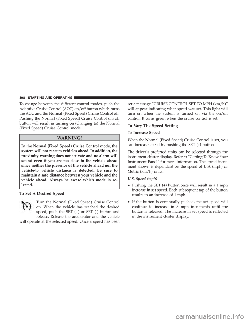 JEEP GRAND CHEROKEE LIMITED 2018 Owners Manual To change between the different control modes, push the
Adaptive Cruise Control (ACC) on/off button which turns
the ACC and the Normal (Fixed Speed) Cruise Control off.
Pushing the Normal (Fixed Speed JEEP GRAND CHEROKEE LIMITED 2018 Owners Manual To change between the different control modes, push the
Adaptive Cruise Control (ACC) on/off button which turns
the ACC and the Normal (Fixed Speed) Cruise Control off.
Pushing the Normal (Fixed Speed