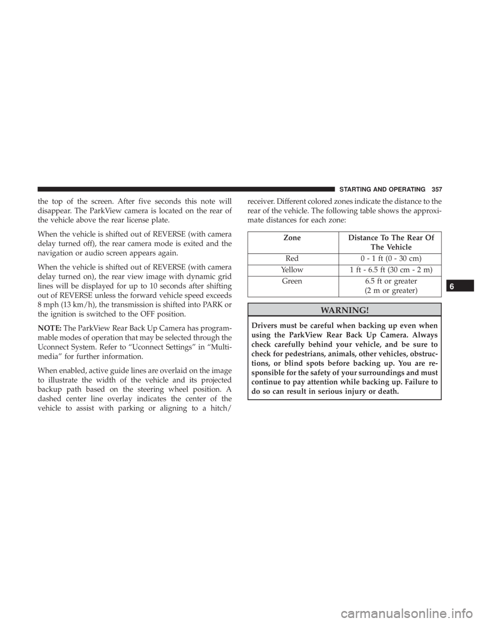 JEEP GRAND CHEROKEE LIMITED 2018  Owners Manual the top of the screen. After five seconds this note will
disappear. The ParkView camera is located on the rear of
the vehicle above the rear license plate.
When the vehicle is shifted out of REVERSE (