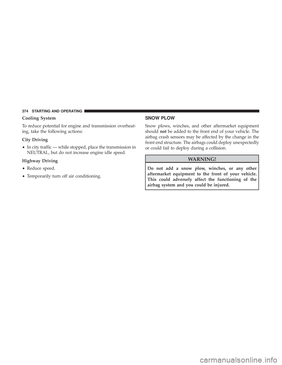 JEEP GRAND CHEROKEE LIMITED 2018 Owners Manual Cooling System
To reduce potential for engine and transmission overheat-
ing, take the following actions:
City Driving
•In city traffic — while stopped, place the transmission in
NEUTRAL, but do n JEEP GRAND CHEROKEE LIMITED 2018 Owners Manual Cooling System
To reduce potential for engine and transmission overheat-
ing, take the following actions:
City Driving
•In city traffic — while stopped, place the transmission in
NEUTRAL, but do n