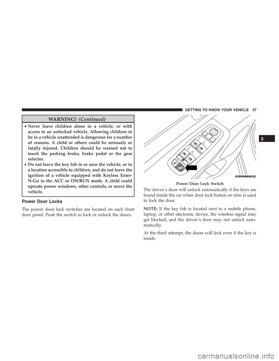 JEEP GRAND CHEROKEE LIMITED 2018 Owners Guide WARNING!(Continued)
•Never leave children alone in a vehicle, or with
access to an unlocked vehicle. Allowing children to
be in a vehicle unattended is dangerous for a number
of reasons. A child or 
