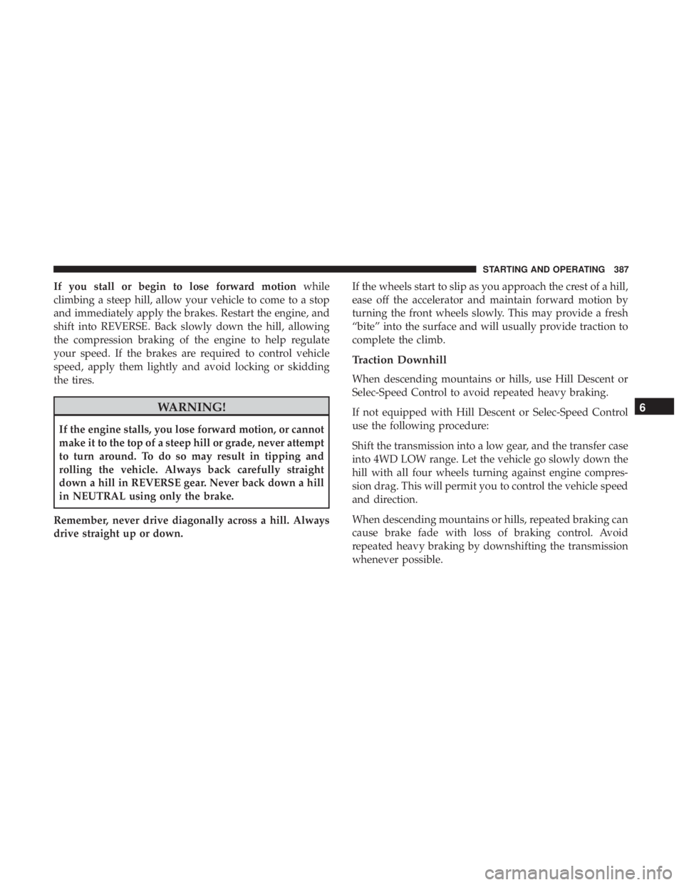 JEEP GRAND CHEROKEE LIMITED 2018  Owners Manual If you stall or begin to lose forward motionwhile
climbing a steep hill, allow your vehicle to come to a stop
and immediately apply the brakes. Restart the engine, and
shift into REVERSE. Back slowly 