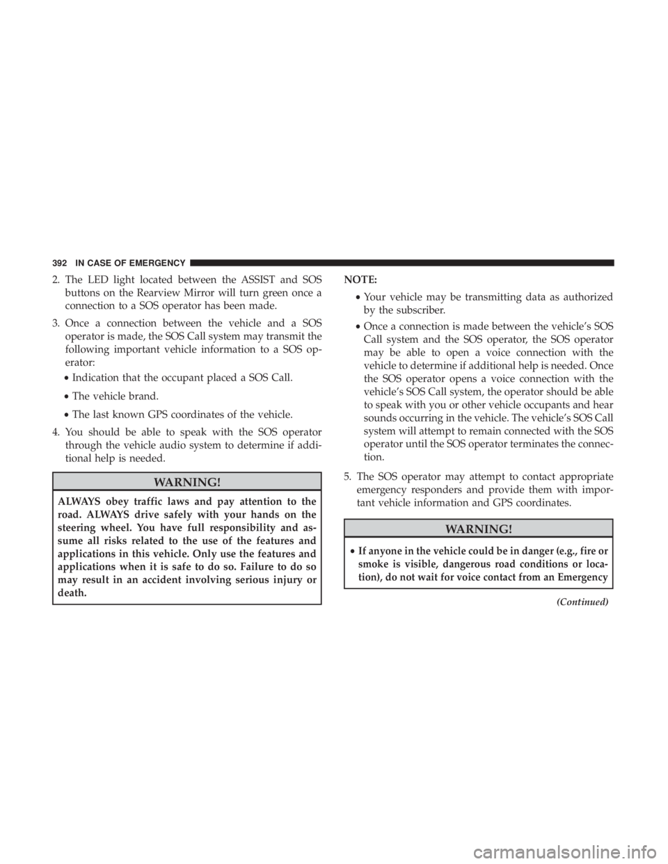 JEEP GRAND CHEROKEE LIMITED 2018  Owners Manual 2. The LED light located between the ASSIST and SOSbuttons on the Rearview Mirror will turn green once a
connection to a SOS operator has been made.
3. Once a connection between the vehicle and a SOS 