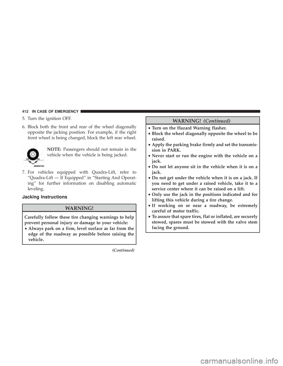 JEEP GRAND CHEROKEE LIMITED 2018  Owners Manual 5. Turn the ignition OFF.
6. Block both the front and rear of the wheel diagonallyopposite the jacking position. For example, if the right
front wheel is being changed, block the left rear wheel.
NOTE