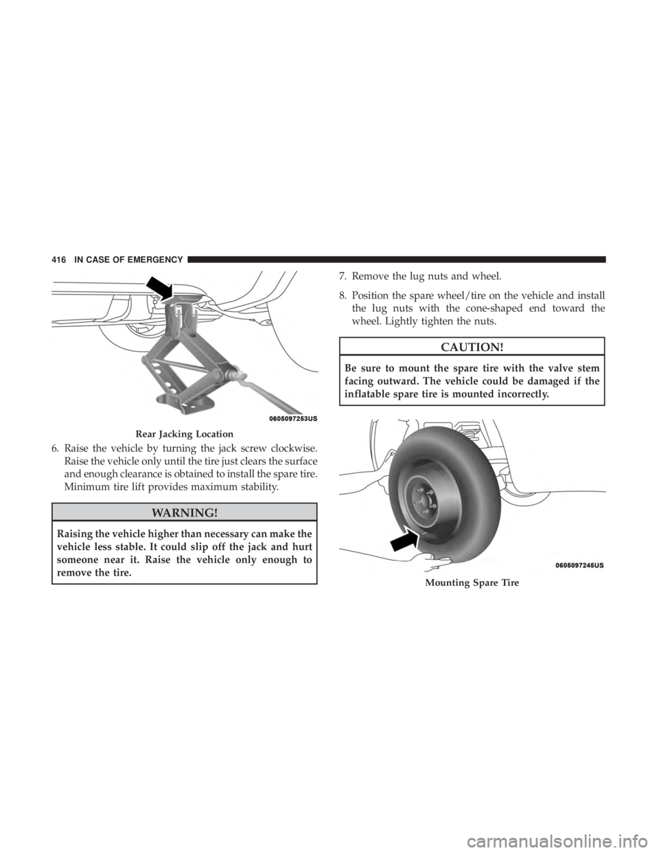 JEEP GRAND CHEROKEE LIMITED 2018  Owners Manual 6. Raise the vehicle by turning the jack screw clockwise.Raise the vehicle only until the tire just clears the surface
and enough clearance is obtained to install the spare tire.
Minimum tire lift pro