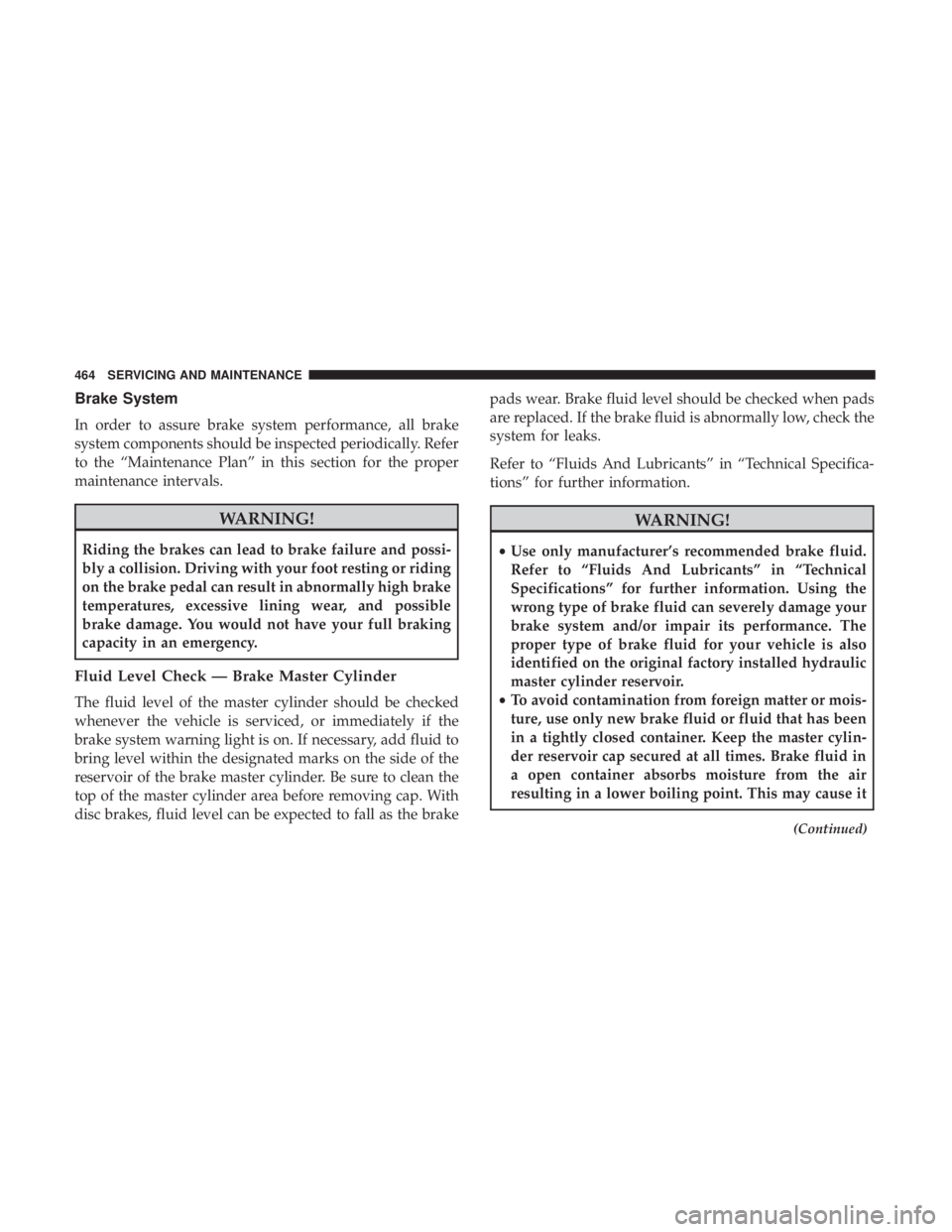 JEEP GRAND CHEROKEE LIMITED 2018 Owners Manual Brake System
In order to assure brake system performance, all brake
system components should be inspected periodically. Refer
to the “Maintenance Plan” in this section for the proper
maintenance i JEEP GRAND CHEROKEE LIMITED 2018 Owners Manual Brake System
In order to assure brake system performance, all brake
system components should be inspected periodically. Refer
to the “Maintenance Plan” in this section for the proper
maintenance i