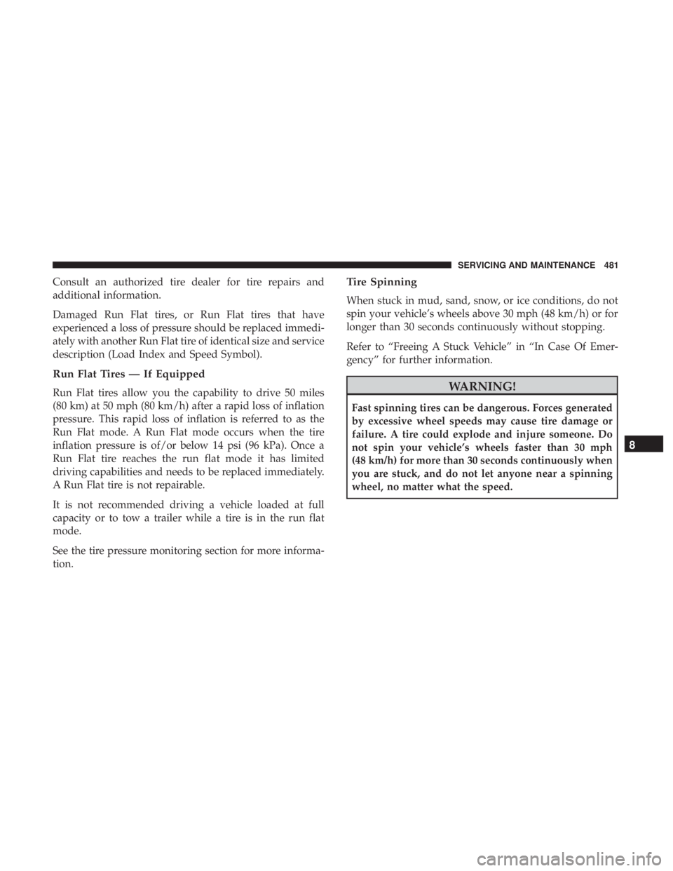 JEEP GRAND CHEROKEE LIMITED 2018 Owners Manual Consult an authorized tire dealer for tire repairs and
additional information.
Damaged Run Flat tires, or Run Flat tires that have
experienced a loss of pressure should be replaced immedi-
ately with JEEP GRAND CHEROKEE LIMITED 2018 Owners Manual Consult an authorized tire dealer for tire repairs and
additional information.
Damaged Run Flat tires, or Run Flat tires that have
experienced a loss of pressure should be replaced immedi-
ately with
