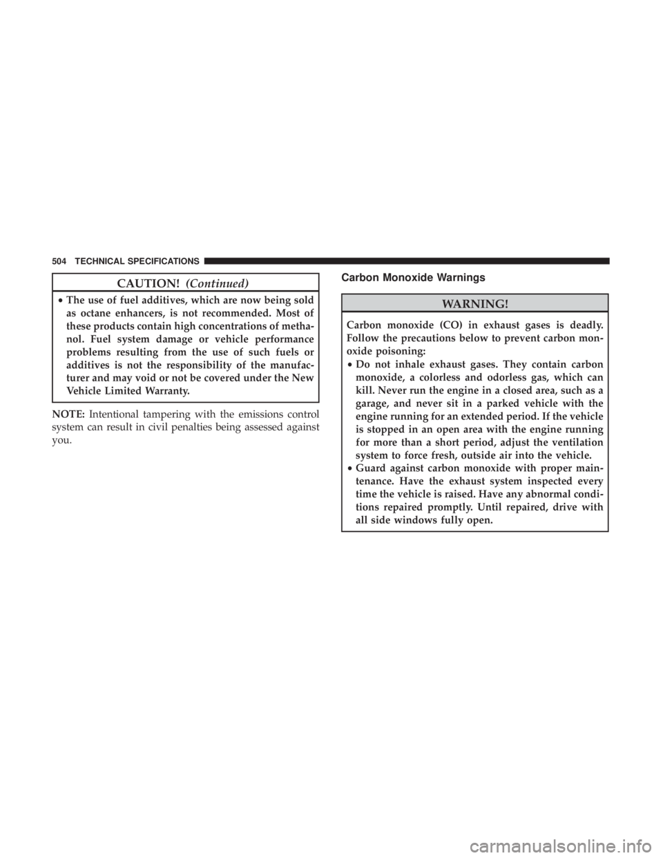 JEEP GRAND CHEROKEE LIMITED 2018 Owners Manual CAUTION!(Continued)
•The use of fuel additives, which are now being sold
as octane enhancers, is not recommended. Most of
these products contain high concentrations of metha-
nol. Fuel system damage JEEP GRAND CHEROKEE LIMITED 2018 Owners Manual CAUTION!(Continued)
•The use of fuel additives, which are now being sold
as octane enhancers, is not recommended. Most of
these products contain high concentrations of metha-
nol. Fuel system damage