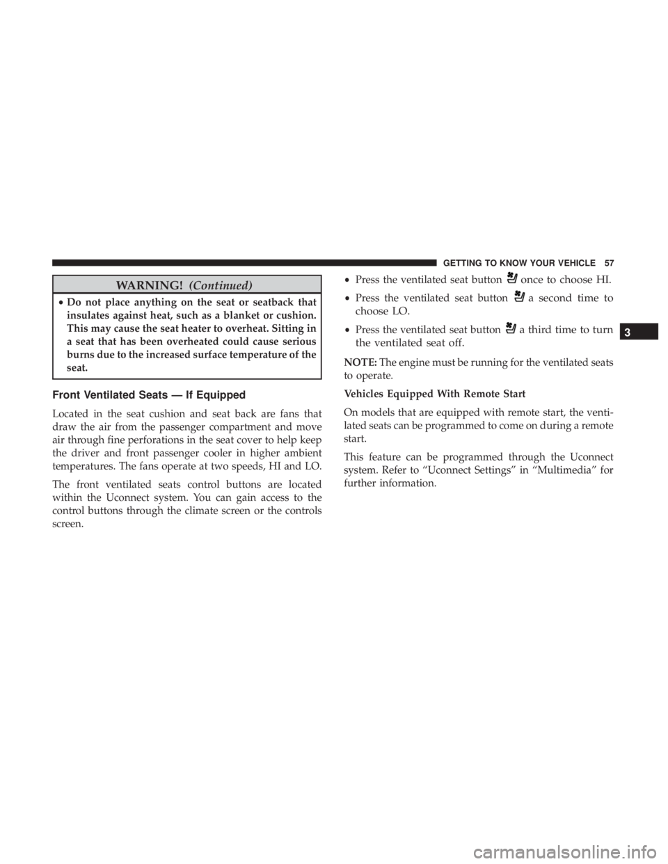 JEEP GRAND CHEROKEE LIMITED 2018 Workshop Manual WARNING!(Continued)
•Do not place anything on the seat or seatback that
insulates against heat, such as a blanket or cushion.
This may cause the seat heater to overheat. Sitting in
a seat that has b