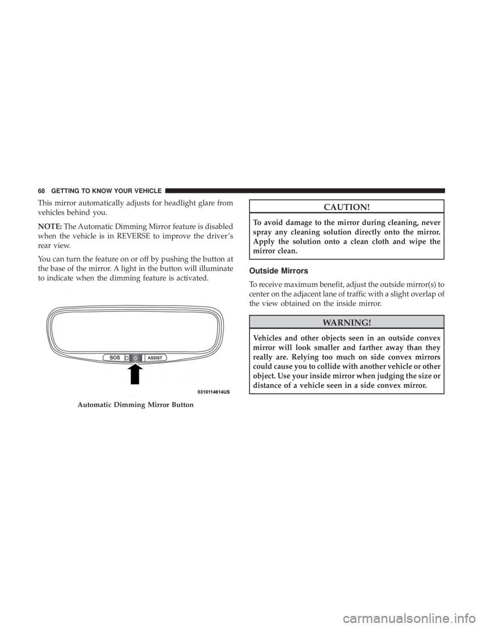 JEEP GRAND CHEROKEE LIMITED 2018 Repair Manual This mirror automatically adjusts for headlight glare from
vehicles behind you.
NOTE:The Automatic Dimming Mirror feature is disabled
when the vehicle is in REVERSE to improve the driver ’s
rear vie