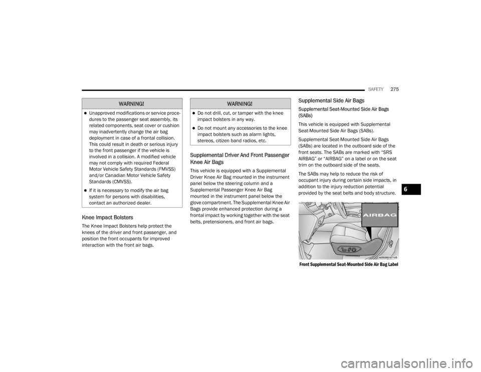 JEEP GRAND CHEROKEE L 2021  Owners Manual 
WARNING!
Unapproved modifications or service proce-
dures to the passenger seat assembly, its 
related components, seat cover or cushion 
may inadvertently change the air bag 
deployment in case o