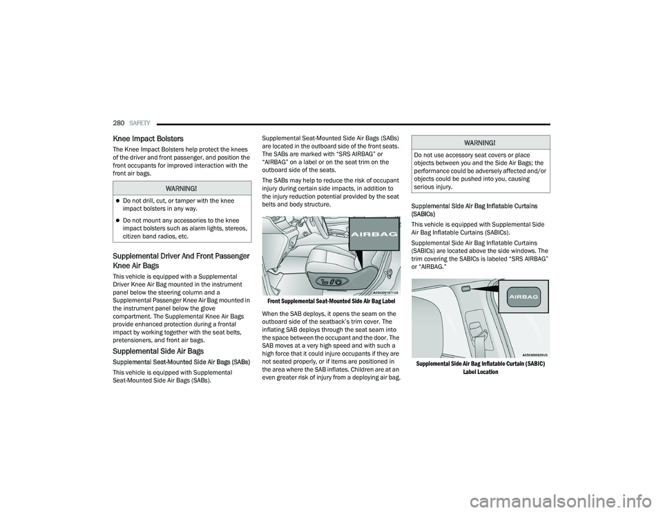 JEEP GRAND CHEROKEE 4XE 2022  Owners Manual 
WARNING!
Do not drill, cut, or tamper with the knee 
impact bolsters in any way.
Do not mount any accessories to the knee 
impact bolsters such as alarm lights, stereos, 
citizen band radios, e