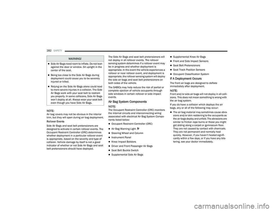 JEEP GRAND CHEROKEE 4XE 2022  Owners Manual 
�:�$�5�1�,�1�*�
Side Air Bags need room to inflate. Do not lean 
against the door or window. Sit upright in the 
center of the seat.
Being too close to the Side Air Bags during 
deployment cou