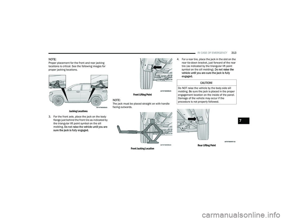 JEEP GRAND CHEROKEE 4XE 2022  Owners Manual 
CAUTION!
Do NOT raise the vehicle by the body side sill 
molding. Be sure the jack is placed in the proper 
engagement location on the inside of the panel. 
Damage of the vehicle may occur if the 
pr