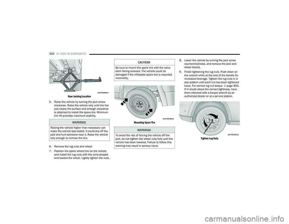 JEEP GRAND CHEROKEE 2022  Owners Manual 
WARNING!
Raising the vehicle higher than necessary can 
make the vehicle less stable. It could slip off the 
jack and hurt someone near it. Raise the vehicle 
only enough to remove the tire.
CAUTION!