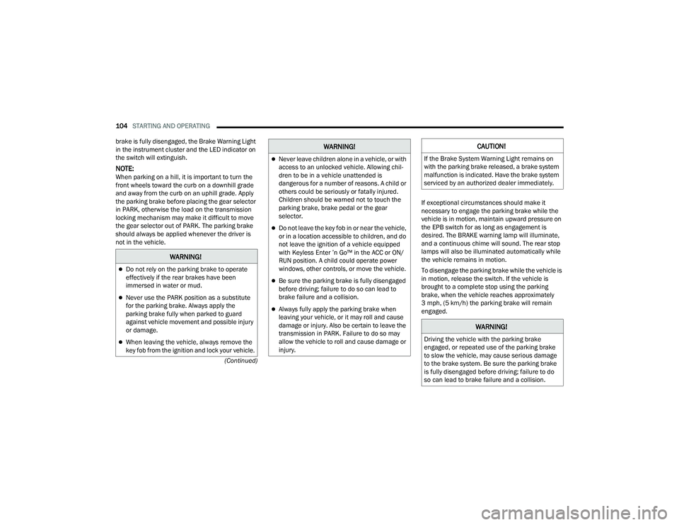 JEEP COMPASS 2023 Service Manual 
104STARTING AND OPERATING  
(Continued)
brake is fully disengaged, the Brake Warning Light 
in the instrument cluster and the LED indicator on 
the switch will extinguish.
NOTE:When parking on a hill