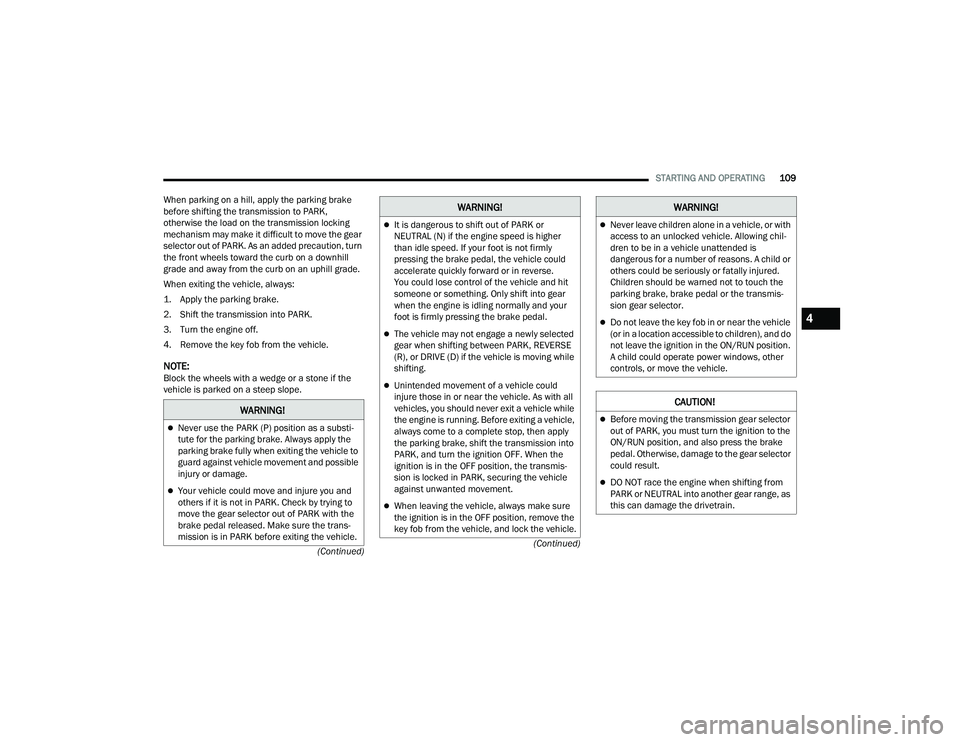 JEEP COMPASS 2023 Service Manual 
STARTING AND OPERATING109
(Continued)
(Continued)
When parking on a hill, apply the parking brake 
before shifting the transmission to PARK, 
otherwise the load on the transmission locking 
mechanism