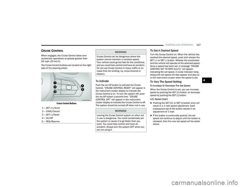 JEEP COMPASS 2023  Owners Manual 
STARTING AND OPERATING117
CRUISE CONTROL
When engaged, the Cruise Control takes over 
accelerator operations at speeds greater than 
20 mph (32 km/h).
The Cruise Control buttons are located on the ri