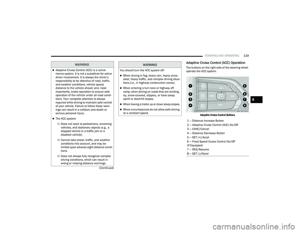 JEEP COMPASS 2023 User Guide 
STARTING AND OPERATING119
(Continued)
Adaptive Cruise Control (ACC) Operation
The buttons on the right side of the steering wheel 
operate the ACC system.
 Adaptive Cruise Control Buttons
WARNING!
