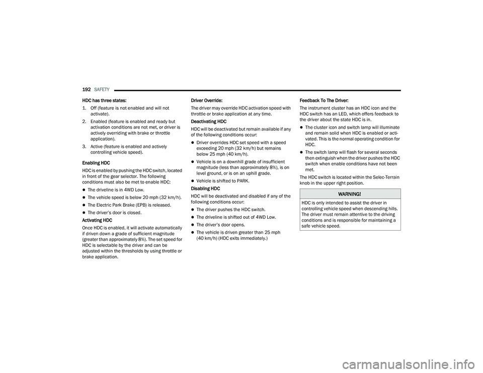 JEEP COMPASS 2023 Owners Guide
192SAFETY
HDC has three states:
1. Off (feature is not enabled and will not activate).
2. Enabled (feature is enabled and ready but activation conditions are not met, or driver is
actively ove JEEP COMPASS 2023 Owners Guide
192SAFETY
HDC has three states:
1. Off (feature is not enabled and will not activate).
2. Enabled (feature is enabled and ready but activation conditions are not met, or driver is
actively ove