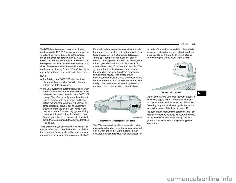 JEEP COMPASS 2023 Owners Manual
SAFETY195
The BSM detection zone covers approximately
one lane width, 12 ft (3.8 m), on both sides of the
vehicle. The zone length starts at the outside
mirror and extends approximately 10 ft (3 m JEEP COMPASS 2023 Owners Manual
SAFETY195
The BSM detection zone covers approximately
one lane width, 12 ft (3.8 m), on both sides of the
vehicle. The zone length starts at the outside
mirror and extends approximately 10 ft (3 m