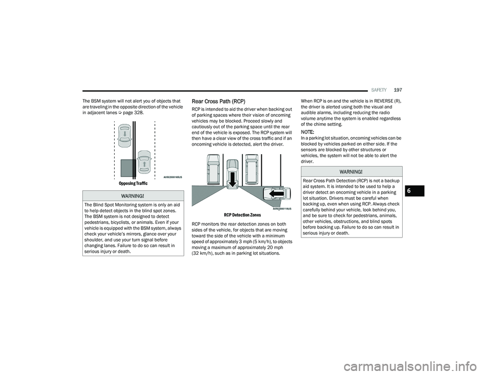 JEEP COMPASS 2023  Owners Manual 
SAFETY197
The BSM system will not alert you of objects that 
are traveling in the opposite direction of the vehicle 
in adjacent lanes Ú page 328.

Opposing Traffic

Rear Cross Path (RCP)
RCP is int