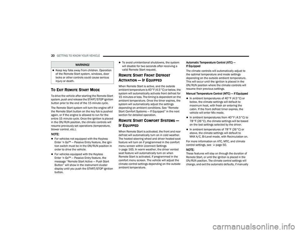 JEEP COMPASS 2023  Owners Manual 
20GETTING TO KNOW YOUR VEHICLE  
TO EXIT REMOTE START MODE 
To drive the vehicle after starting the Remote Start 
system, push and release the START/STOP ignition 
button prior to the end of the 15 m