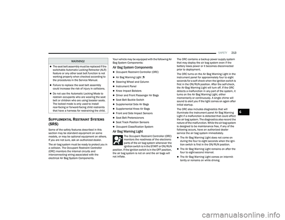 JEEP COMPASS 2023 Owners Manual
SAFETY213
SUPPLEMENTAL RESTRAINT SYSTEMS
(SRS)
Some of the safety features described in this
section may be standard equipment on some
models, or may be optional equipment on others.
If you are n JEEP COMPASS 2023 Owners Manual
SAFETY213
SUPPLEMENTAL RESTRAINT SYSTEMS
(SRS)
Some of the safety features described in this
section may be standard equipment on some
models, or may be optional equipment on others.
If you are n