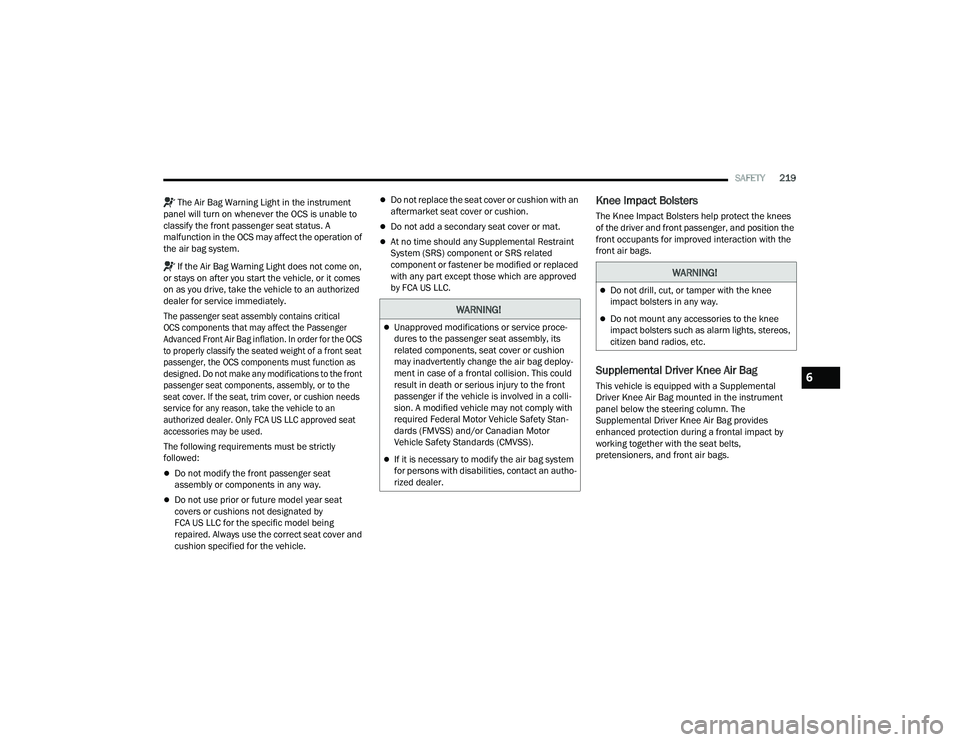 JEEP COMPASS 2023 Repair Manual
SAFETY219
The Air Bag Warning Light in the instrument
panel will turn on whenever the OCS is unable to
classify the front passenger seat status. A
malfunction in the OCS may affect the operation JEEP COMPASS 2023 Repair Manual
SAFETY219
The Air Bag Warning Light in the instrument
panel will turn on whenever the OCS is unable to
classify the front passenger seat status. A
malfunction in the OCS may affect the operation