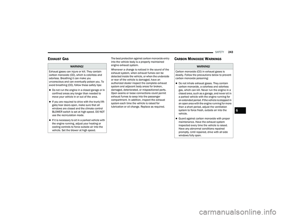 JEEP COMPASS 2023 Owners Guide 
SAFETY243
EXHAUST GAS    The best protection against carbon monoxide entry 
into the vehicle body is a properly maintained 
engine exhaust system.
Whenever a change is noticed in the sound of the 
ex