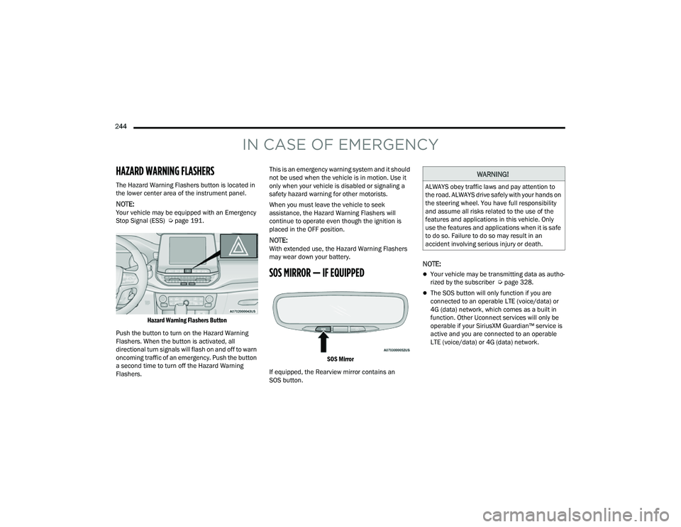 JEEP COMPASS 2023 Service Manual 
244  
IN CASE OF EMERGENCY
HAZARD WARNING FLASHERS 
The Hazard Warning Flashers button is located in 
the lower center area of the instrument panel.
NOTE:Your vehicle may be equipped with an Emergenc