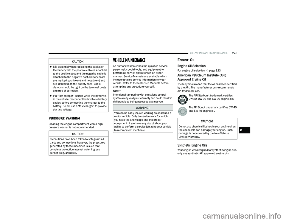 JEEP COMPASS 2023  Owners Manual 
SERVICING AND MAINTENANCE273
PRESSURE WASHING
Cleaning the engine compartment with a high 
pressure washer is not recommended.
VEHICLE MAINTENANCE
An authorized dealer has the qualified service 
pers