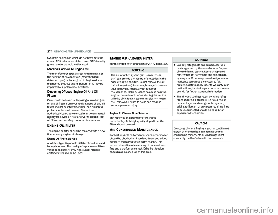 JEEP COMPASS 2023  Owners Manual 
274SERVICING AND MAINTENANCE  
Synthetic engine oils which do not have both the 
correct API trademark and the correct SAE viscosity 
grade numbers should not be used.
Materials Added To Engine Oil 
