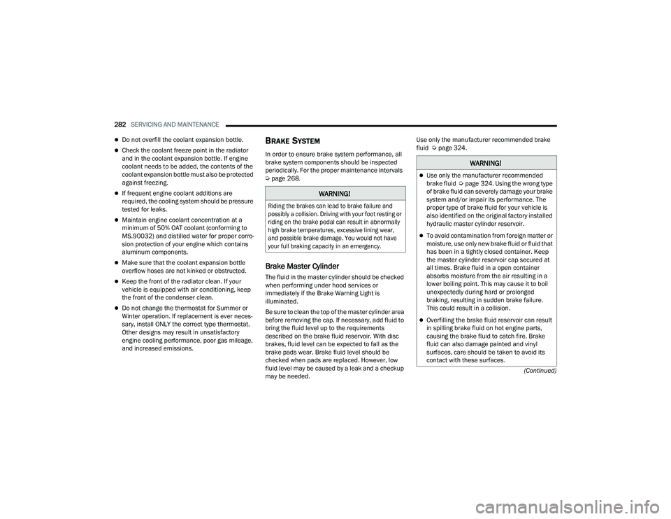 JEEP COMPASS 2023  Owners Manual 
282SERVICING AND MAINTENANCE  
(Continued)
Do not overfill the coolant expansion bottle.
Check the coolant freeze point in the radiator 
and in the coolant expansion bottle. If engine 
coolant 