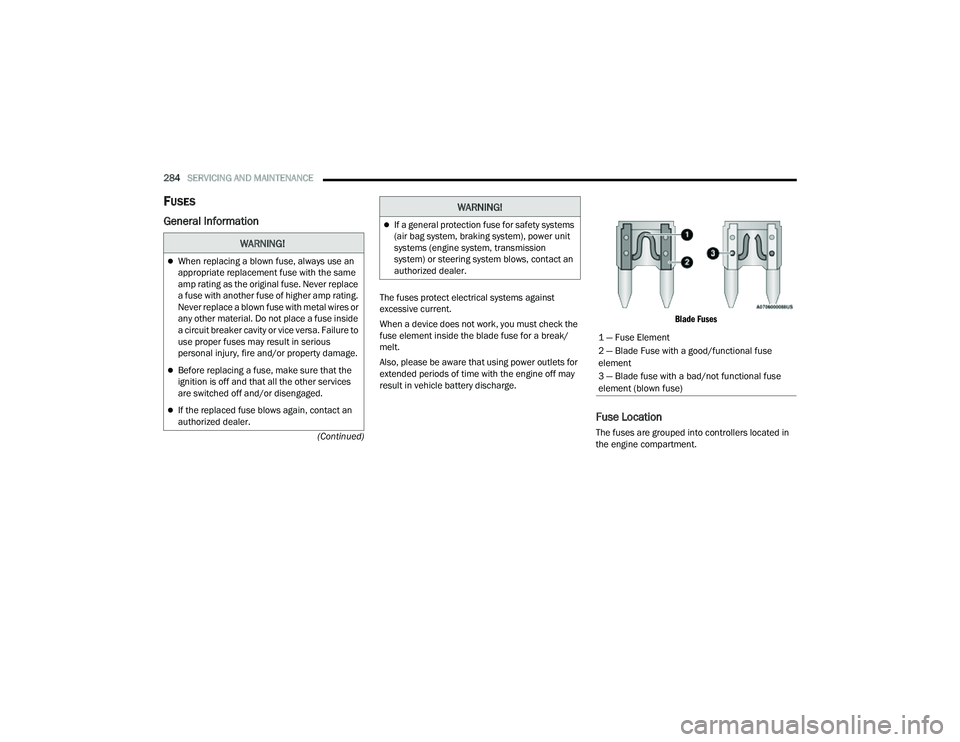 JEEP COMPASS 2023 Owners Manual
284SERVICING AND MAINTENANCE
(Continued)
FUSES
General Information
The fuses protect electrical systems against
excessive current.
When a device does not work, you must check the
fuse element ins JEEP COMPASS 2023 Owners Manual
284SERVICING AND MAINTENANCE
(Continued)
FUSES
General Information
The fuses protect electrical systems against
excessive current.
When a device does not work, you must check the
fuse element ins