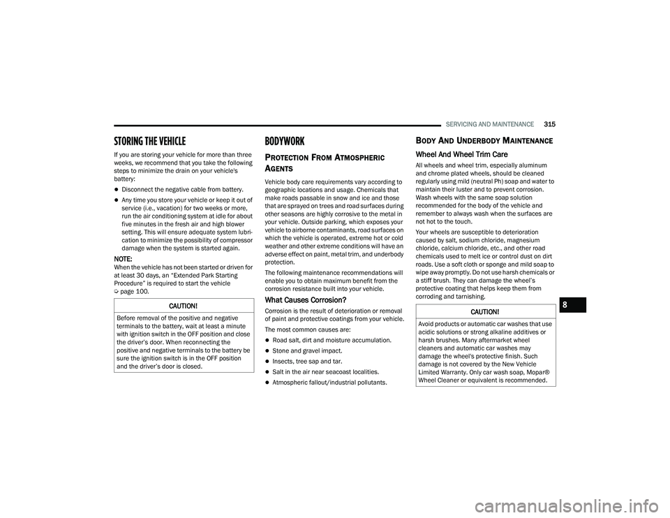JEEP COMPASS 2023 Workshop Manual 
SERVICING AND MAINTENANCE315
STORING THE VEHICLE
If you are storing your vehicle for more than three 
weeks, we recommend that you take the following 
steps to minimize the drain on your vehicle'