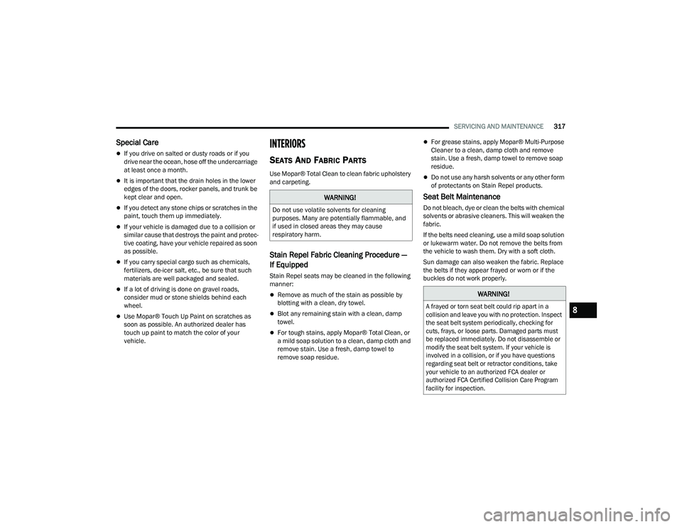 JEEP COMPASS 2023 Workshop Manual 
SERVICING AND MAINTENANCE317
Special Care
If you drive on salted or dusty roads or if you 
drive near the ocean, hose off the undercarriage 
at least once a month.
It is important that the drai