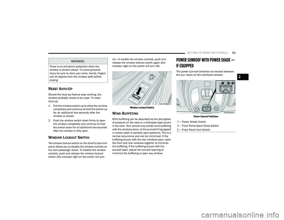 JEEP COMPASS 2023 Owners Manual 
GETTING TO KNOW YOUR VEHICLE63
RESET AUTO-UP
Should the Auto-Up feature stop working, the 
window probably needs to be reset. To reset 
Auto-Up:

1. Pull the window switch up to close the window 
com