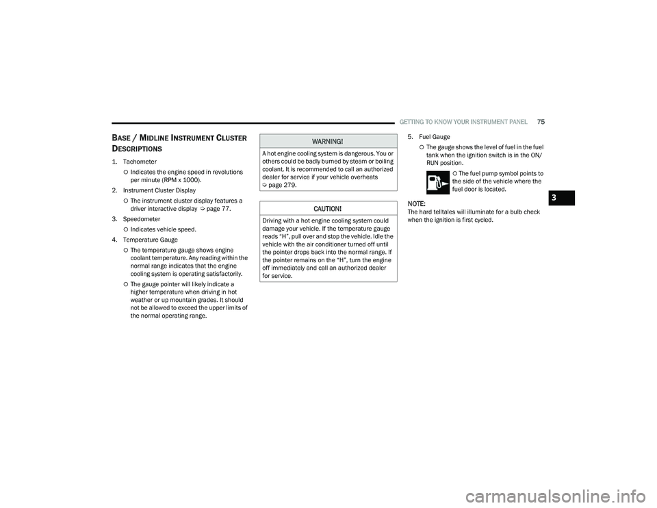 JEEP COMPASS 2023  Owners Manual 
GETTING TO KNOW YOUR INSTRUMENT PANEL75
BASE / MIDLINE INSTRUMENT CLUSTER 
D
ESCRIPTIONS

1. Tachometer

Indicates the engine speed in revolutions 
per minute (RPM x 1000).
2. Instrument Cluster D