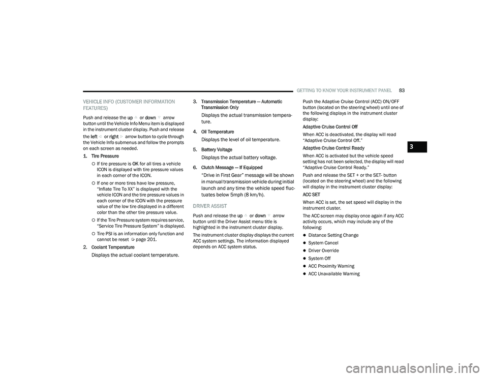 JEEP COMPASS 2023  Owners Manual 
GETTING TO KNOW YOUR INSTRUMENT PANEL83
VEHICLE INFO (CUSTOMER INFORMATION 
FEATURES)
Push and release the up or down  arrow 
button until the Vehicle Info Menu item is displayed 
in the instrument c