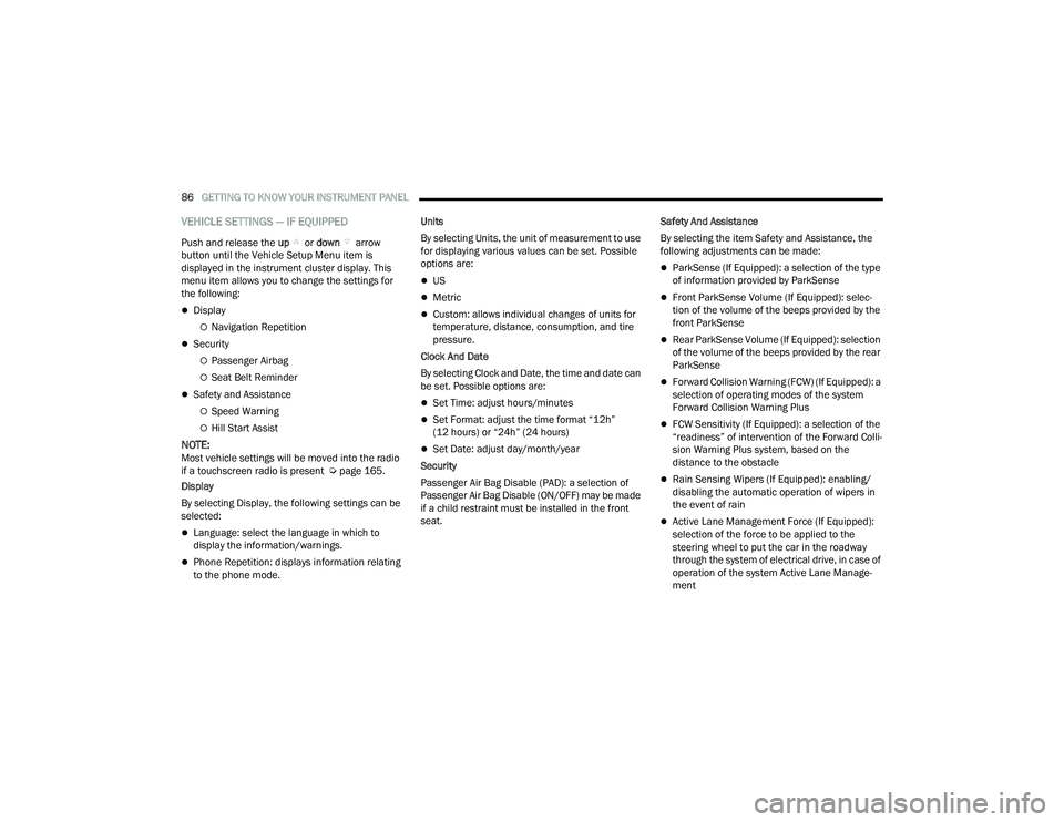 JEEP COMPASS 2023  Owners Manual 
86GETTING TO KNOW YOUR INSTRUMENT PANEL  
VEHICLE SETTINGS — IF EQUIPPED
Push and release the up or down  arrow 
button until the Vehicle Setup Menu item is 
displayed in the instrument cluster dis