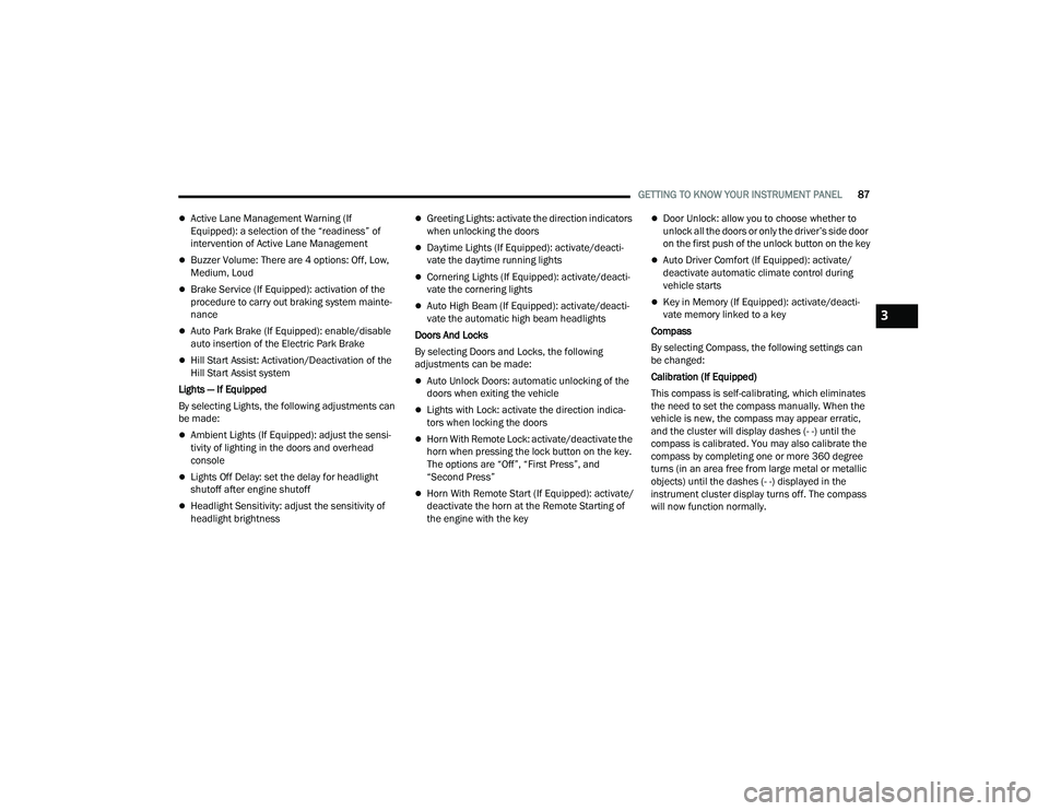 JEEP COMPASS 2023 User Guide
GETTING TO KNOW YOUR INSTRUMENT PANEL87
Active Lane Management Warning (If
Equipped): a selection of the “readiness” of
intervention of Active Lane Management
Buzzer Volume: There are 4 o JEEP COMPASS 2023 User Guide
GETTING TO KNOW YOUR INSTRUMENT PANEL87
Active Lane Management Warning (If
Equipped): a selection of the “readiness” of
intervention of Active Lane Management
Buzzer Volume: There are 4 o