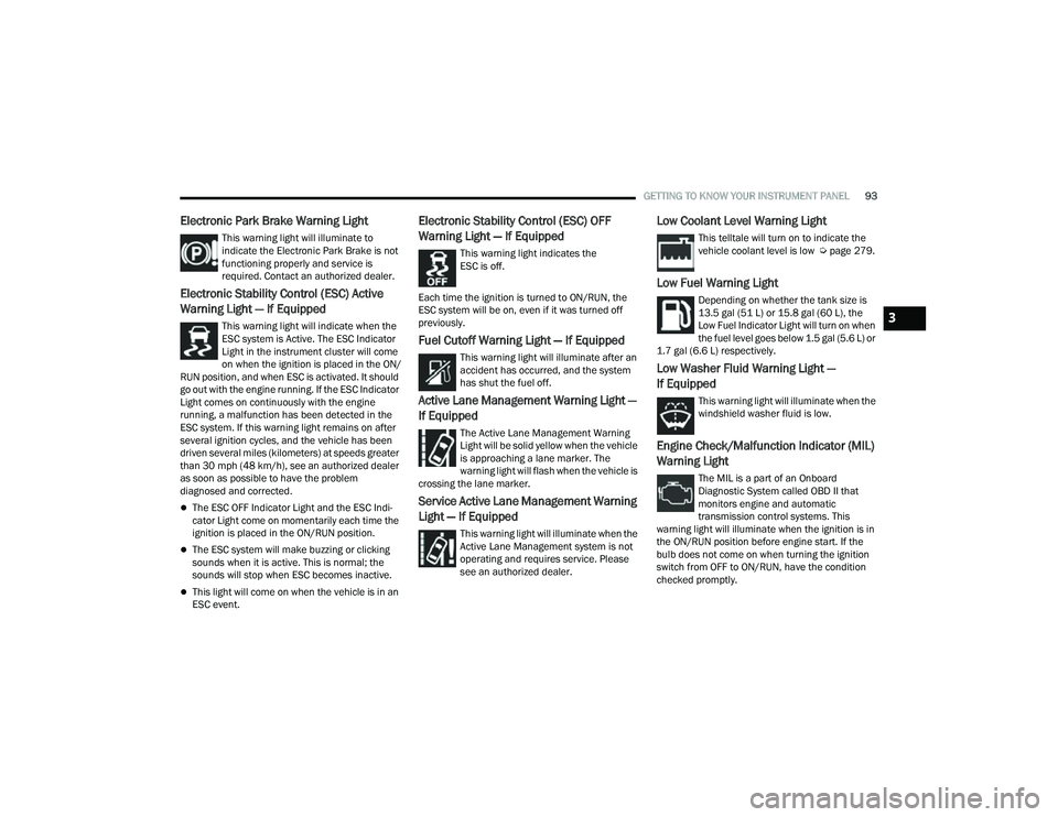 JEEP COMPASS 2023  Owners Manual 
GETTING TO KNOW YOUR INSTRUMENT PANEL93
Electronic Park Brake Warning Light
This warning light will illuminate to 
indicate the Electronic Park Brake is not 
functioning properly and service is 
requ