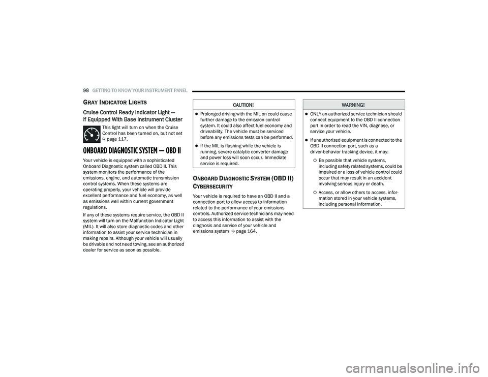 JEEP COMPASS 2023  Owners Manual 
98GETTING TO KNOW YOUR INSTRUMENT PANEL  
GRAY INDICATOR LIGHTS
Cruise Control Ready Indicator Light — 
If Equipped With Base Instrument Cluster  
This light will turn on when the Cruise 
Control h