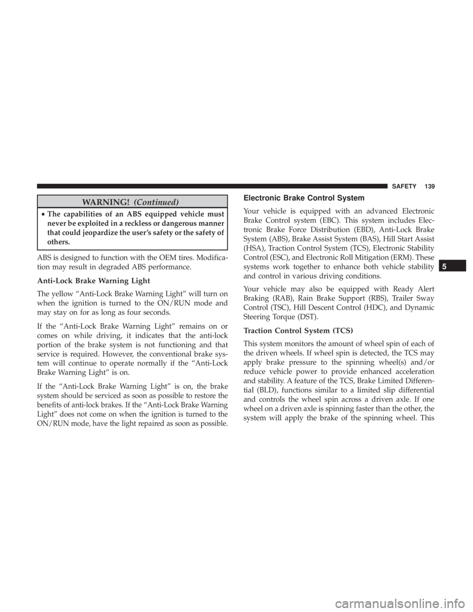 JEEP COMPASS TRAILHAWK 2018  Owners Manual WARNING!(Continued)
•The capabilities of an ABS equipped vehicle must
never be exploited in a reckless or dangerous manner
that could jeopardize the user ’s safety or the safety of
others.
ABS is 