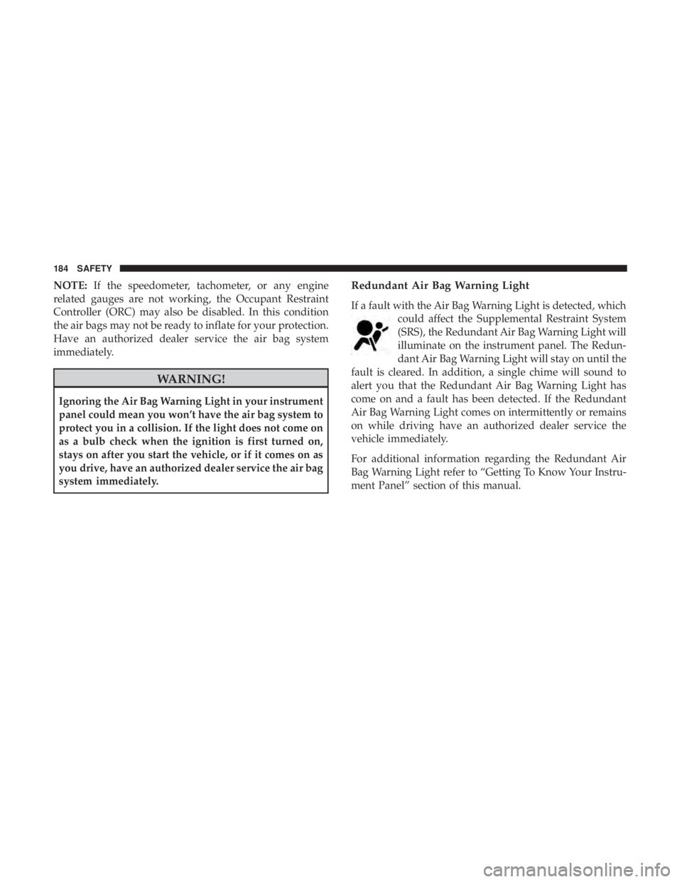 JEEP COMPASS TRAILHAWK 2018 Owners Manual NOTE:If the speedometer, tachometer, or any engine
related gauges are not working, the Occupant Restraint
Controller (ORC) may also be disabled. In this condition
the air bags may not be ready to infl JEEP COMPASS TRAILHAWK 2018 Owners Manual NOTE:If the speedometer, tachometer, or any engine
related gauges are not working, the Occupant Restraint
Controller (ORC) may also be disabled. In this condition
the air bags may not be ready to infl