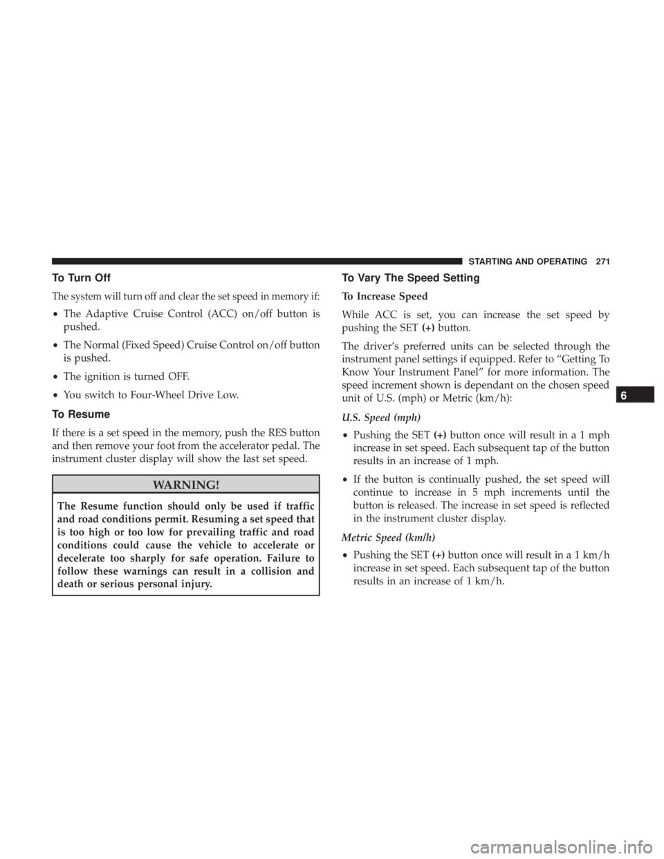 JEEP COMPASS TRAILHAWK 2018  Owners Manual To Turn Off
The system will turn off and clear the set speed in memory if:
•The Adaptive Cruise Control (ACC) on/off button is
pushed.
• The Normal (Fixed Speed) Cruise Control on/off button
is pu