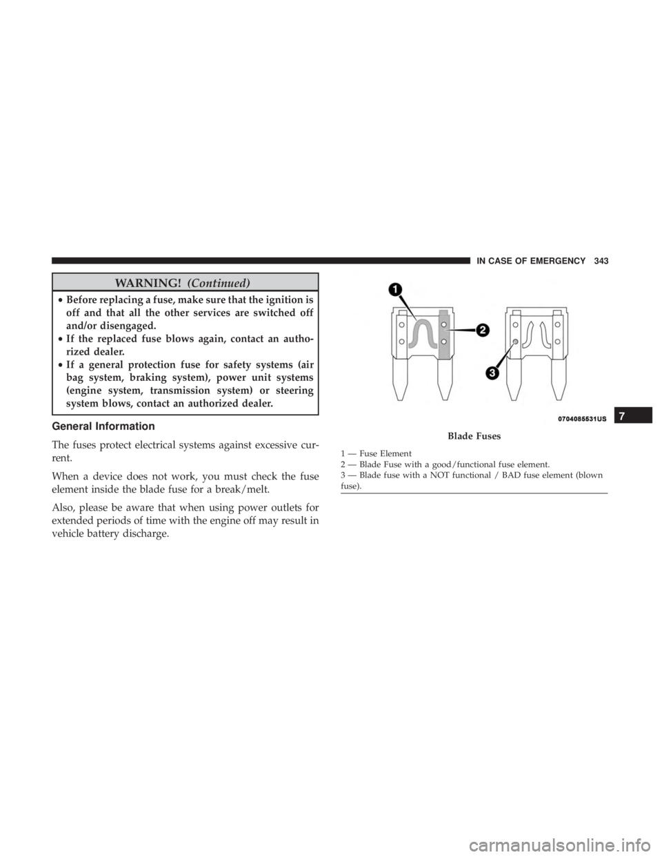 JEEP COMPASS TRAILHAWK 2018  Owners Manual WARNING!(Continued)
•Before replacing a fuse, make sure that the ignition is
off and that all the other services are switched off
and/or disengaged.
• If the replaced fuse blows again, contact an 